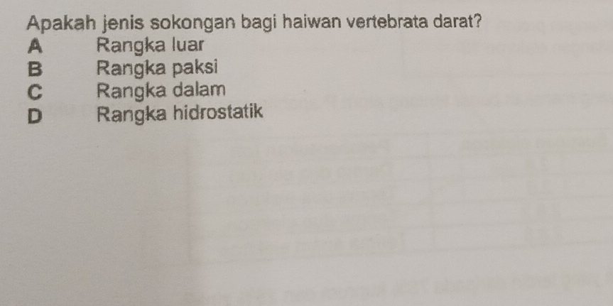 Apakah jenis sokongan bagi haiwan vertebrata darat?
A Rangka luar
B Rangka paksi
C Rangka dalam
D₹ Rangka hidrostatik