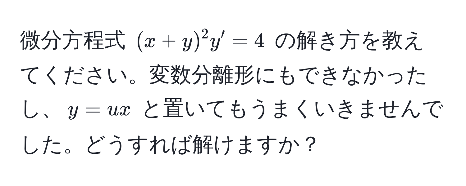 微分方程式 ((x+y)^2 y' = 4) の解き方を教えてください。変数分離形にもできなかったし、(y = ux) と置いてもうまくいきませんでした。どうすれば解けますか？