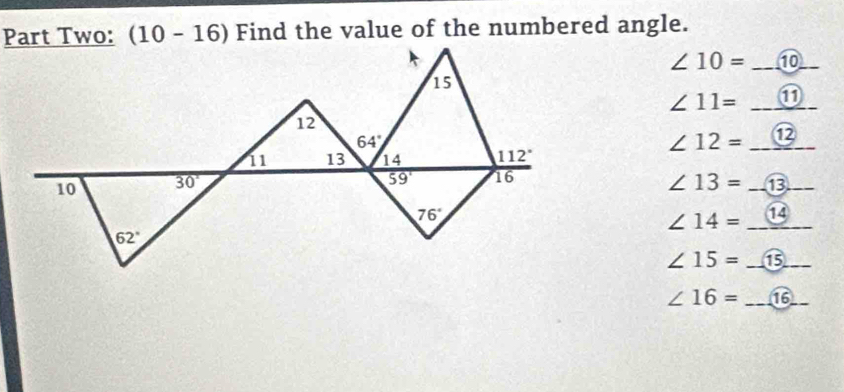 0-16) Find the value of the numbered angle.
∠ 10= _10_
∠ 11= _⑪
∠ 12= _⑫
∠ 13= _⑬_
∠ 14= _⑭
∠ 15= _⑮_
∠ 16= _16_