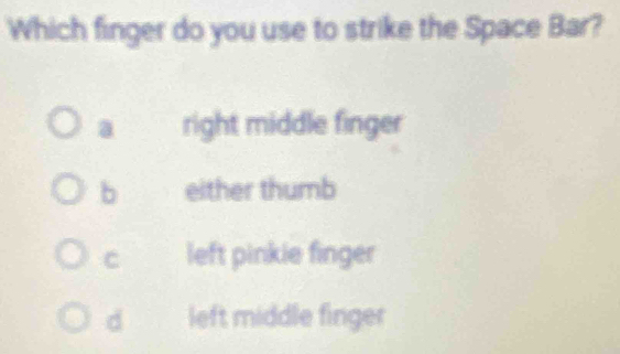 Which finger do you use to strike the Space Bar?
a right middle finger
b either thumb
C left pinkie finger
d left middle finger