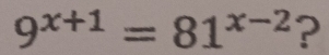 9^(x+1)=81^(x-2) ?