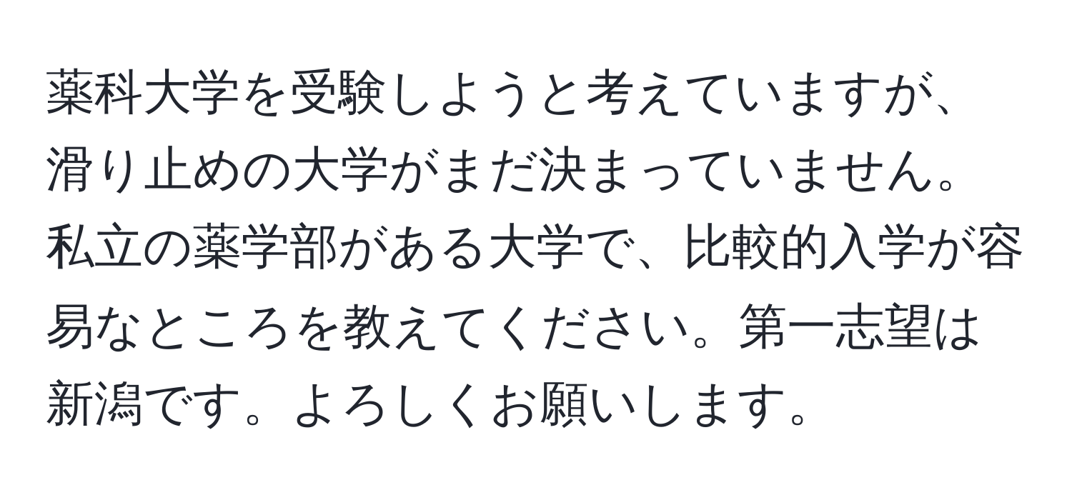 薬科大学を受験しようと考えていますが、滑り止めの大学がまだ決まっていません。私立の薬学部がある大学で、比較的入学が容易なところを教えてください。第一志望は新潟です。よろしくお願いします。