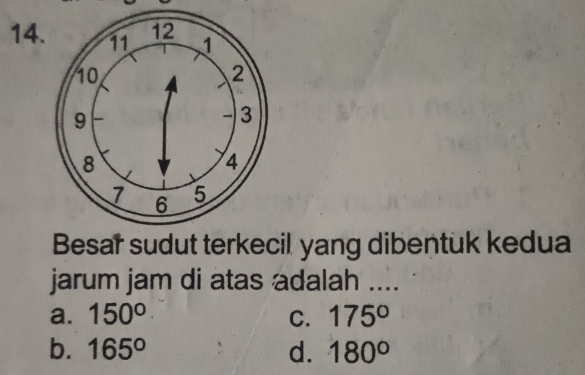 Besar sudut terkecil yang dibentuk kedua
jarum jam di atas adalah ....
a. 150° C. 175°
b. 165° d. 180°