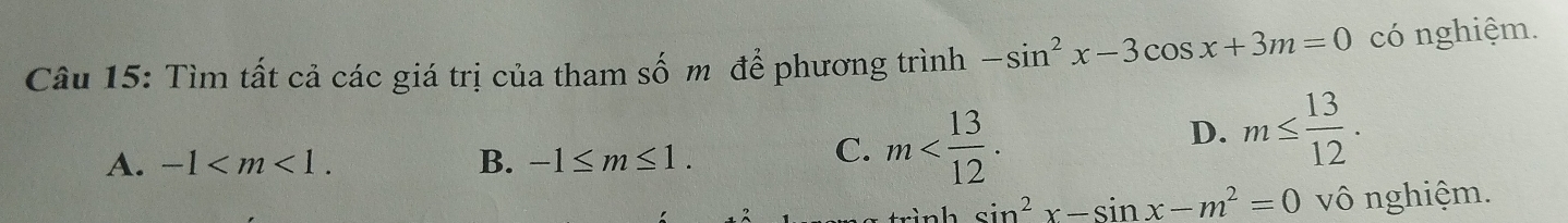 Tìm tất cả các giá trị của tham số m để phương trình -sin^2x-3cos x+3m=0 có nghiệm.
A. -1 . B. -1≤ m≤ 1.
C. m .
D. m≤  13/12 . 
rình sin^2x-sin x-m^2=0 vô nghiệm.