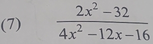 (7)  (2x^2-32)/4x^2-12x-16 