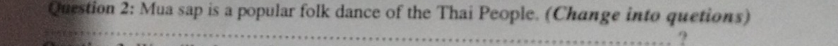 Mua sap is a popular folk dance of the Thai People. (Change into quetions) 
?