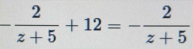 - 2/z+5 +12=- 2/z+5 