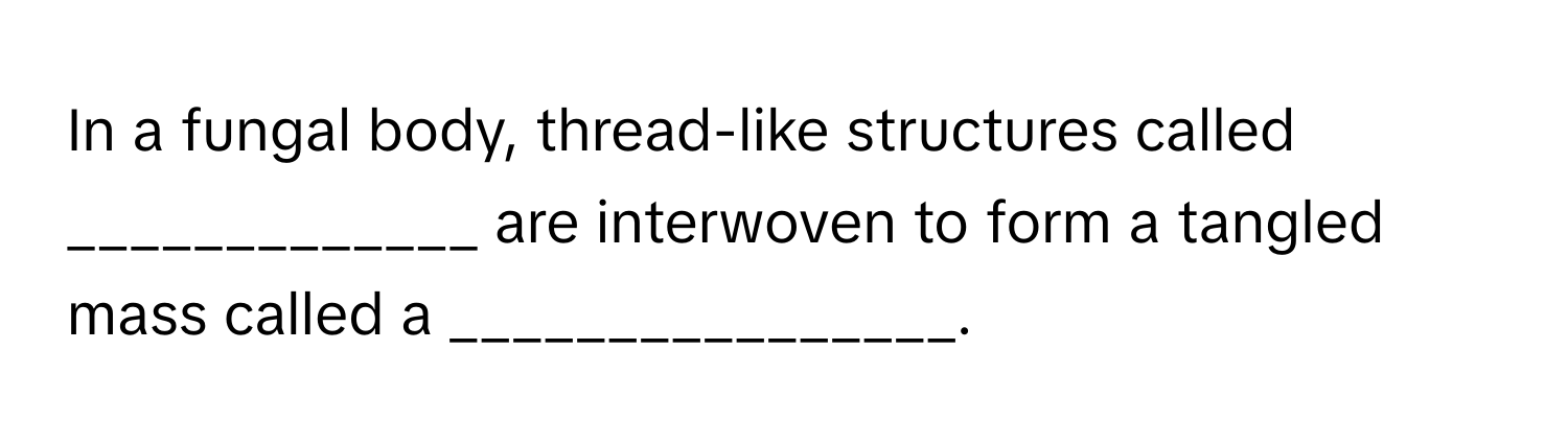 In a fungal body, thread-like structures called _____________ are interwoven to form a tangled mass called a ________________.