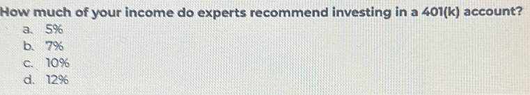 How much of your income do experts recommend investing in a 401(k) account?
a. 5%
b. 7%
c. 10%
d. 12%