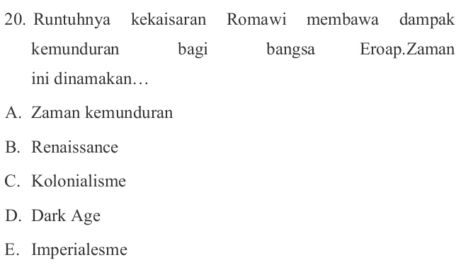 Runtuhnya kekaisaran Romawi membawa dampak
kemunduran bagi bangsa Eroap.Zaman
ini dinamakan…
A. Zaman kemunduran
B. Renaissance
C. Kolonialisme
D. Dark Age
E. Imperialesme