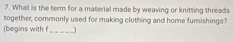 What is the term for a material made by weaving or knitting threads 
together, commonly used for making clothing and home furnishings? 
(begins with f_ )