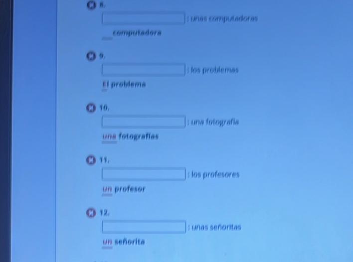 unas computadoras
computadora
a 9.
: los problemas
El problems
: una fotografía
una fotografías
：11.
: los profesores
un profesor
12.
: unas señoritas
un señorita