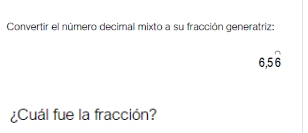 Convertir el número decimal mixto a su fracción generatriz:
6,5overset frown 6
¿Cuál fue la fracción?