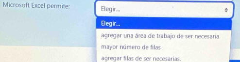 Microsoft Excel permite: Elegir...
:
Elegir...
agregar una área de trabajo de ser necesaria
mayor número de filas
agregar filas de ser necesarias