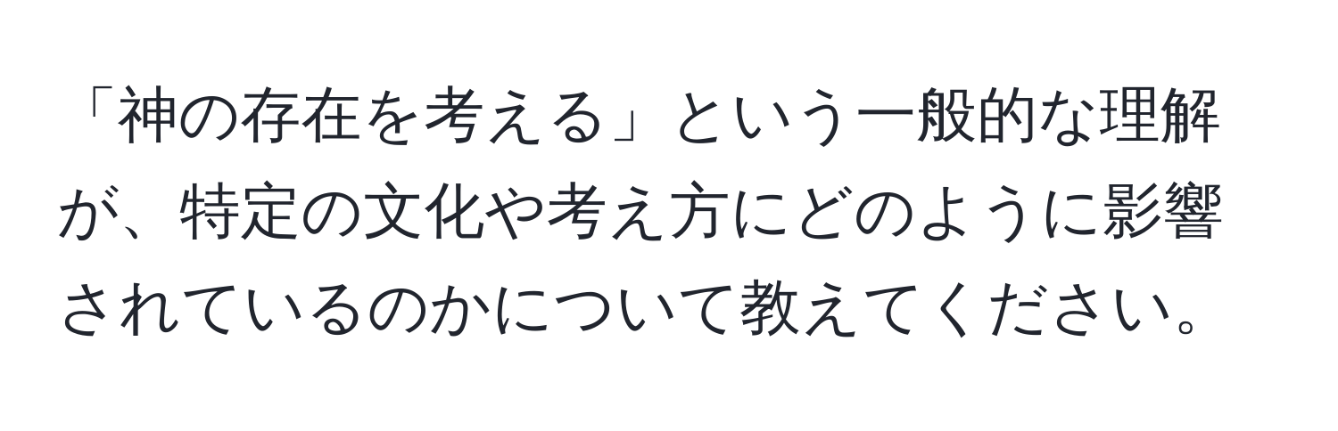 「神の存在を考える」という一般的な理解が、特定の文化や考え方にどのように影響されているのかについて教えてください。