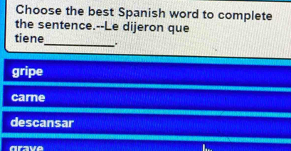 Choose the best Spanish word to complete
the sentence.--Le dijeron que
tiene_ .
gripe
carne
descansar
drave