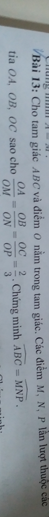 Cho tam giác ABC và điểm 0 nằm trong tam giác. Các điểm M, N, P lần lượt thuộc các 
tia OA, OB, OC sao cho  OA/OM = OB/ON = OC/OP = 2/3 . Chứng minh widehat ABC=widehat MNP.