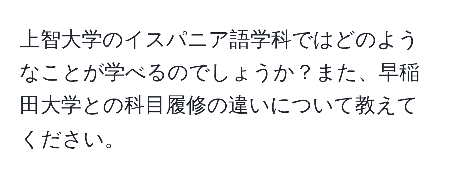 上智大学のイスパニア語学科ではどのようなことが学べるのでしょうか？また、早稲田大学との科目履修の違いについて教えてください。