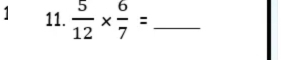 1 11.  5/12 *  6/7 = _