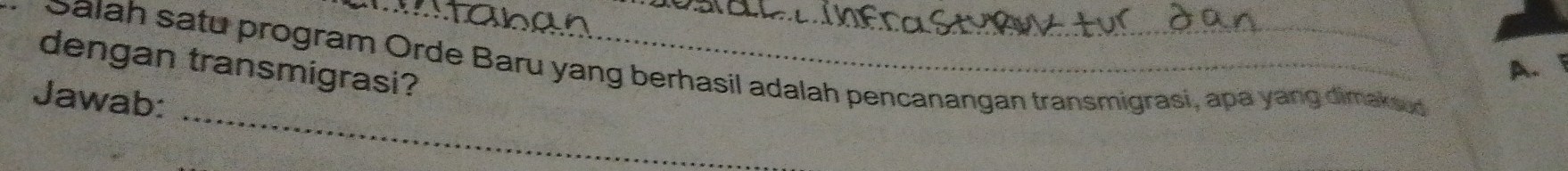 dengan transmigrasi?
A. 
Salah satu program Orde Baru yang berhasil adalah pencanangan transmigrasi, apa yang dimake 
_
Jawab: