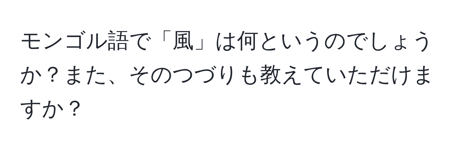 モンゴル語で「風」は何というのでしょうか？また、そのつづりも教えていただけますか？