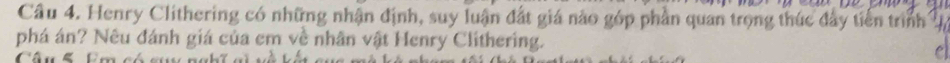 Henry Clithering có những nhận định, suy luận đất giá nào góp phần quan trọng thúc đây tiến trình 1 
phá án? Nêu đánh giá của em về nhân vật Henry Clithering. 
Câu ố Cm ố 
C