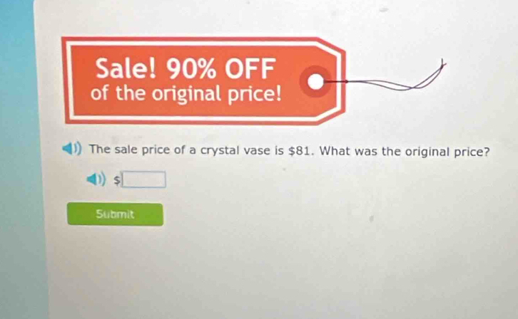 Sale! 90% OFF 
of the original price! 
The sale price of a crystal vase is $81. What was the original price? 
Submit