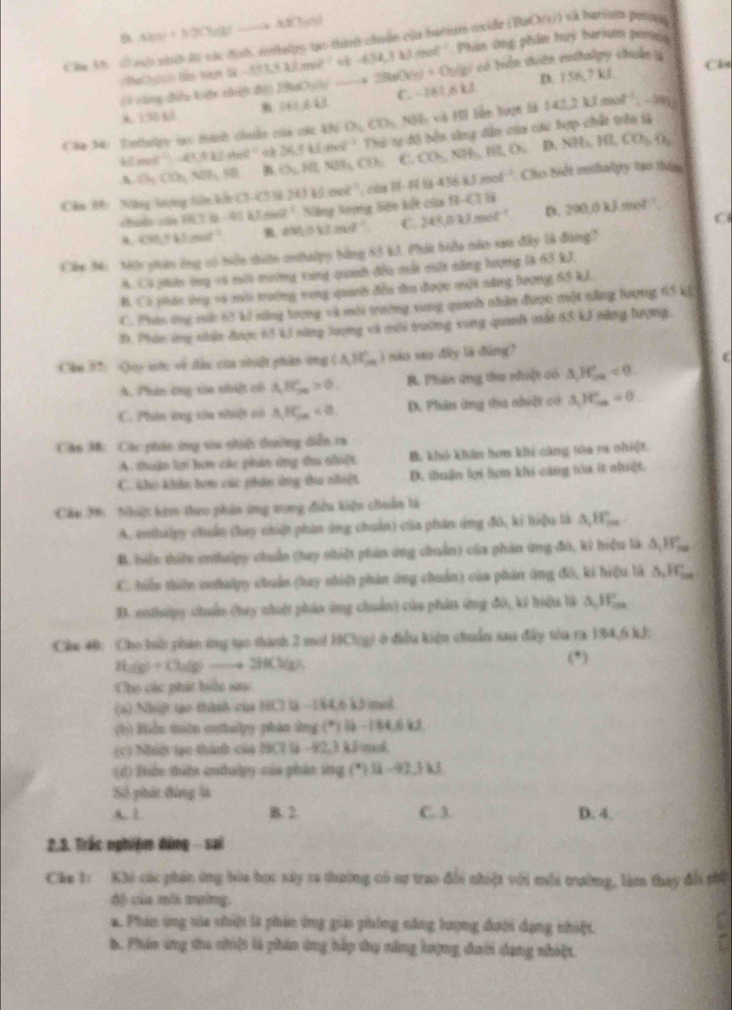 △ t(s)+h(t)(t)to 4)to -4.8(7)(t)
Cha M 1 sh shờ độ vác địh, esthelrs tạo thành chuẩn của barnas oxide (BaO/1/) và bariss pasog
=PheChạ i tản tàh tê 36=x+12=momol^(-1). 6-4.04kJ.0mol^(-1) * Phan ứng phẩm tuy tarium pong
B. 158.7kJ
(9 vùng đều kiện nhệ độ IBaOy to 2860Ve)+O_2(s) ý có tên thiên endalpy chuẩn y
Câu
6 1304  060,643. C -761≤ kJ
Cãa 34: Entalry ạc tánh chuển củá cá 15° O_1,CD_5 Nội, có HI lần tuợn là 142.2kJmol^(-1)_26kJ
hill med 1-4(4kJ)+60 56.5klm^(2-1) Thi tự độ bên sing dẫn của các hợp chất trên là
D.
h Ch,CO_2,NH_3,H B. O=MLNOH,COh C. CO△ NB,overline HHL NH_3,HI,CO_3,O_2
Câo B: Ng lượng tiên kở ( 9.20° 243kJmol^(-1) cde 436kJmol^(-1) Cho biết enthalpy tạo thim
hun ca 18C)(t-4)kJ· mol^(-1) Năng long liên kết của B(-C)B
45.9kJend^(-1) aW_1≥slant V/mol^(-1) C. 243.0kJmol^(-1) D. 290.0kJ.mol^(-1)
Cáu 34: Một phin ông có biển tiờn enthalpy bằng 83 k3. Phát biểu năo sau đây là đùng?
A. Có phin ông và mới tường vùng quaanh đều mất một năng hượng là 63 kJ
B. Có phán ông và môi trường vong quanh đều tra được một năng lượng S5 kJ.
C. Phan ứng nh 63 kả năng trợng và mới tường xung quanh nhân được một năng lượng 65 kJ
D. Phán ứy nhận được 63 kJ năng lượng và mới trường xung quanh mất 65 kJ năng tượng.
Cáu 37: Quy ưước về đầu của nhuật phần ứng (△ ,8^((circ)°) nào sau đây là đùng?
A. Phân ứng va nhệt có A,B_(20)°>0, B. Phân ứng thu nhuật có △ _1)H_(5n)°<0</tex>
C. Phân ứng sòu nhật có △ H_2n'<0</tex> D. Phân ứng tha nhiật có △ JF_max=0
Cáo M: Các phản ứng su nhiệi dưường diễn ra
A. thuận lợi hơn các phản ứng thu nhết B, khó khẩn hơm khi cũng tóa ra nhiệt.
C. kho khản tơn các phin ứng tha nhiệt D. đhuận lợi hợn khi cảng tóa ít nhiệt.
Cáu 30: Nhiệt kim theo phản ứng tong điều kiện chuân là
A. enthálpy chuẩn (hay chiật phin ứng chuẩn) của phân ứng đô, kí hiệu là A,F
B. biển thiếu entulpy chuẩn (tuy nhiệt phản ứng chuẩn) của phân ứng đó, ki hiệu là 5,Hộ
C. hiển thiên eohalpy chuẩn (lay nhiệ phân ứng chuẩn) của phản ứng đô, ki hiệu là S,H
D. enthuipy chuẩn chuy nhiệt pháo ứng chuẩn) của phản ứng đó, kí hiệu là A,FE,
Cầu 40: Cho buổi phản ứng tạo thành 2 mol H(3/8) * ở điều kiện chuẩn sau đây tóu ra 184,6 kJ.
H_2(g)+Ch_3(g)to HCl a
(*)
Cho các phát biểu sau
(6) Nhiật tạo thành của HC là − 184,6 kJ/mol
(b) Biển tuên enthuly phản ứng (*) là - 184,6 kJ.
(c) Nậ tạo thành của HCl là -42,3 kJ/mol
(d) Biển thiên enhlpy của phân ứng ( · 2.68 -48° 3 k 3
Số phát đùng là
A. 2. B. 2. C. 3. D. 4.
2.3. Trác nghiệm đùng - sai
Cha 1: Khi các phin ứng bòa bọc xây 1a thường có sự trao đổi nhiệt với mỗi trưởng, làm thay đổi thể
độ của môi tường.
a. Phin ứng sửa nhiệt là phin ứng gia phòng căng lượng đưới dạng nhiệt.
b. Phío ứng the nhịt là phin ứng hập thụ năng lượng đưới dạng nhỏệt.