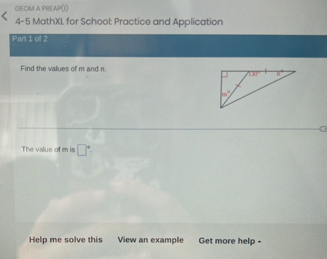 GEOM A PREAP(1)
4-5 MathXL for School: Practice and Application
Part 1 of 2
Find the values of m and n.
The value of m is □°.
Help me solve this View an example Get more help ^