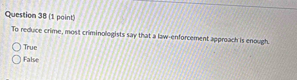 To reduce crime, most criminologists say that a law-enforcement approach is enough.
True
False