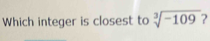 Which integer is closest to sqrt[3](-109) 2
