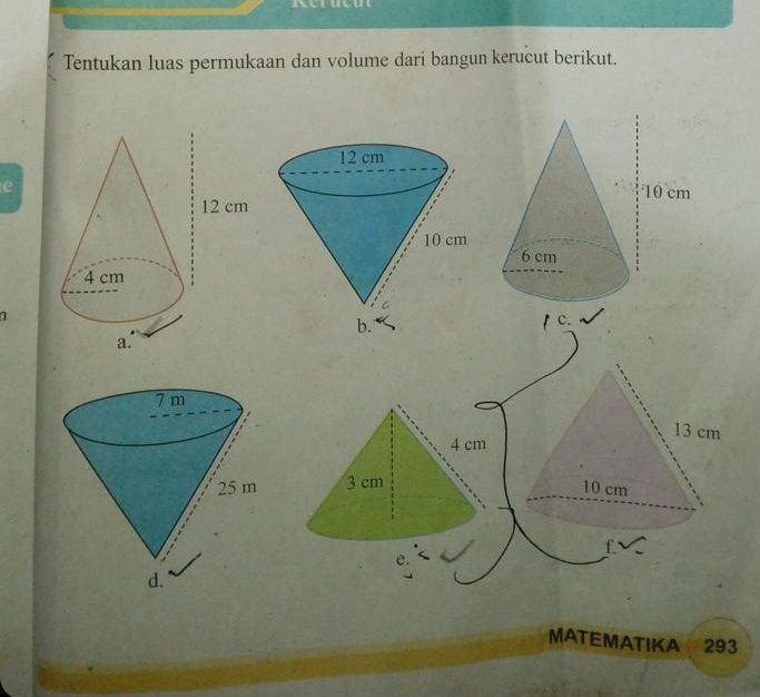 Refucut 
Tentukan luas permukaan dan volume dari bangun kerucut berikut.
13 cm
4 cm
3 cm
10 cm
f 
e. 
MATEMATIKA 293