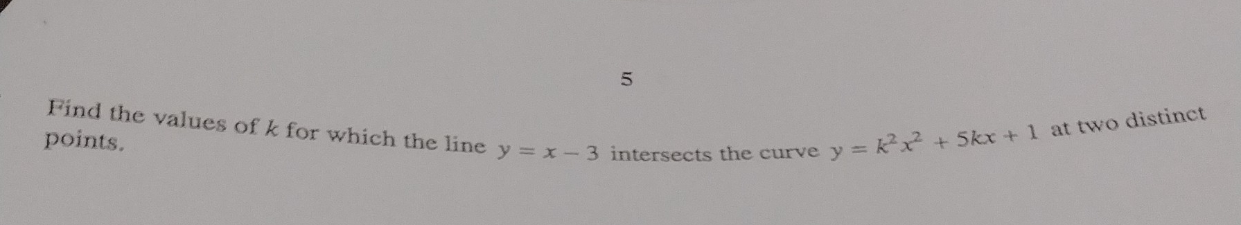 Find the values of k for which the line y=x-3 intersects the curve
points.
y=k^2x^2+5kx+1 at two distinct