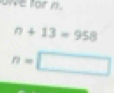 for n.
n+13=958
n=□