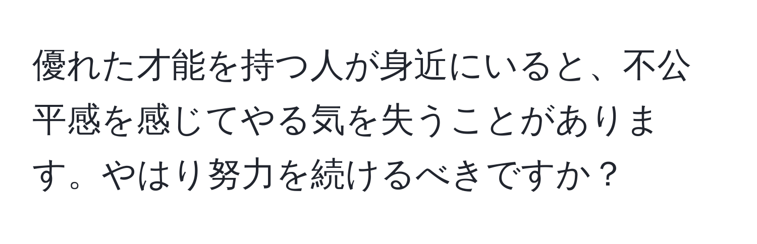 優れた才能を持つ人が身近にいると、不公平感を感じてやる気を失うことがあります。やはり努力を続けるべきですか？