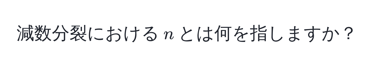 減数分裂における$n$とは何を指しますか？