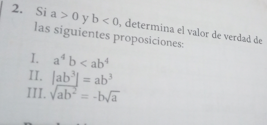 Si a>0 y b<0</tex> , determina el valor de verdad de
las siguientes proposiciones:
I. a^4b
II. |ab^3|=ab^3
III. sqrt(ab^2)=-bsqrt(a)