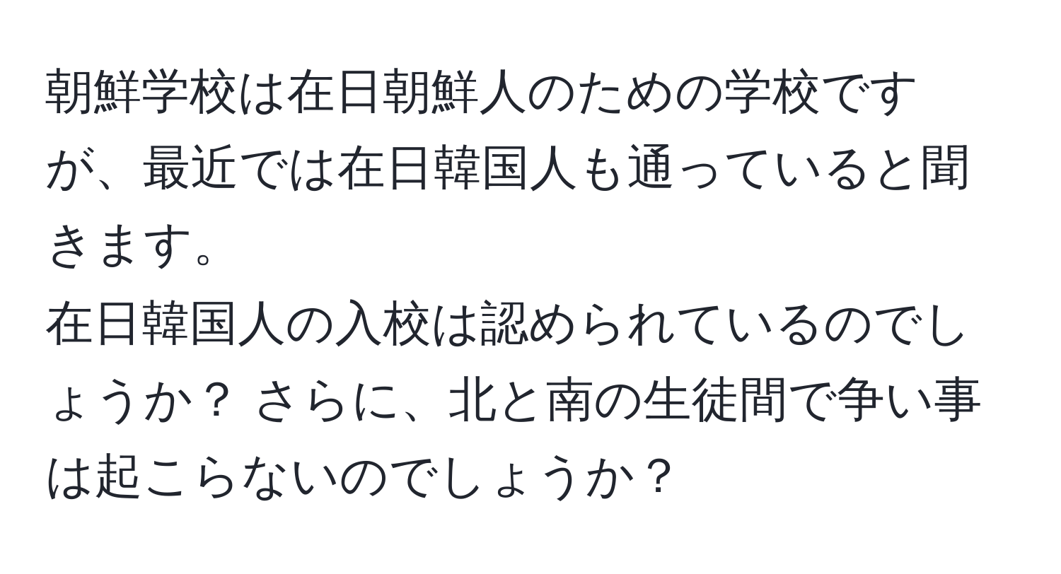 朝鮮学校は在日朝鮮人のための学校ですが、最近では在日韓国人も通っていると聞きます。  
在日韓国人の入校は認められているのでしょうか？ さらに、北と南の生徒間で争い事は起こらないのでしょうか？