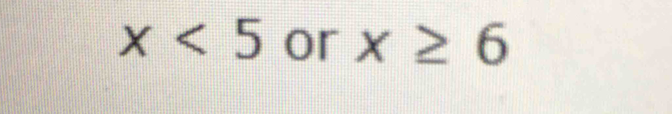 x<5</tex> or x≥ 6