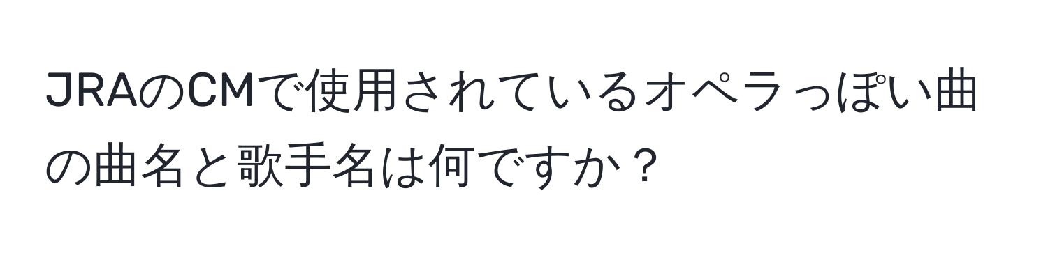 JRAのCMで使用されているオペラっぽい曲の曲名と歌手名は何ですか？