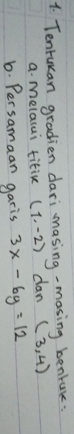 Tenrukan gradien dari masing-masing bentak: 
a. melalui titin (1,-2) clan (3,4)
6. Persamaan garis 3x-6y=12