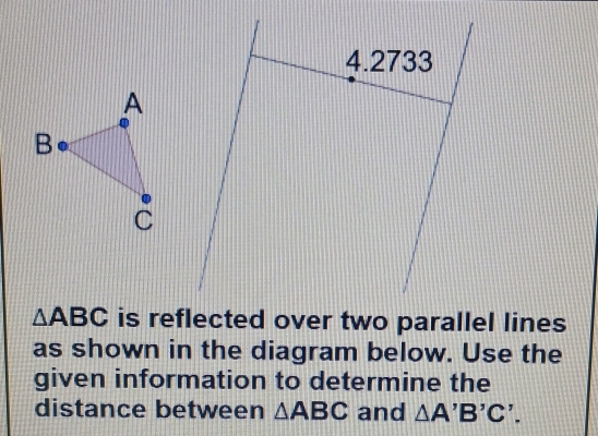 △ ABC is reflected over two parallel lines 
as shown in the diagram below. Use the 
given information to determine the 
distance between △ ABC and △ A'B'C'.