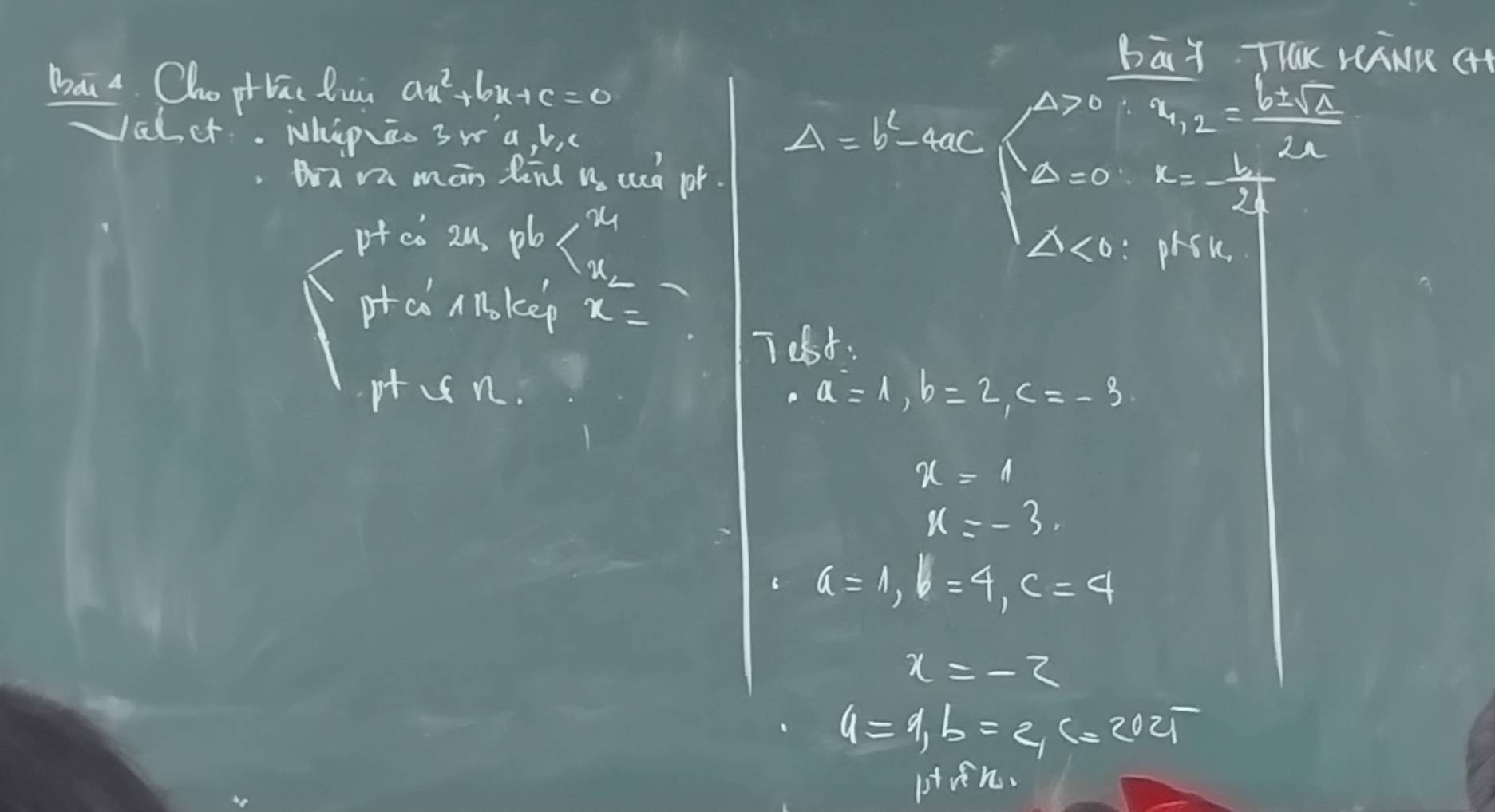 Bay. ThK reANR CHt 
Bai a Cho piiāi lun ax^2+bx+c=0
Vac. Whipāo 3w a, b, c
Delta =b^2-4ac
∴ a_1,2= b± sqrt(2)/2a 
Da ra man Rend 12 uucd pr. Delta =0 k=- b/2 
pf co 2u, pb
Delta <0</tex> : prSn 
prai nnkep x=
Test:
pt n
a=1, b=2, c=-3
x=1
x=-3
a=1, b=4, c=4
x=-2
a=1, b=e, c=202T
pon.