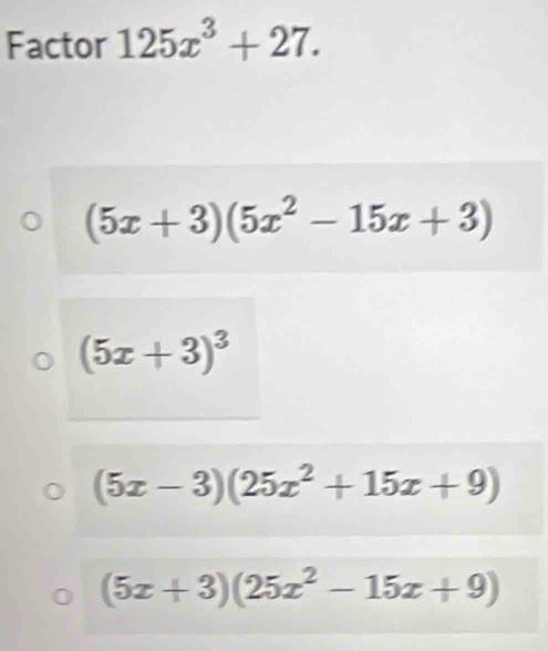 Factor 125x^3+27.
(5x+3)(5x^2-15x+3)
(5x+3)^3
(5x-3)(25x^2+15x+9)
(5x+3)(25x^2-15x+9)