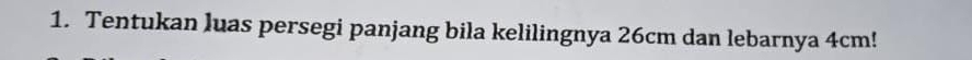 Tentukan luas persegi panjang bila kelilingnya 26cm dan lebarnya 4cm!