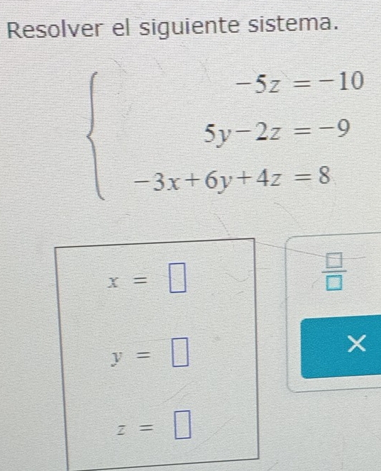 Resolver el siguiente sistema.
beginarrayl -5z-10 5y-2z=-9 3x+6y+4z=8endarray.
x=□
 □ /□  
y=□
X
z=□