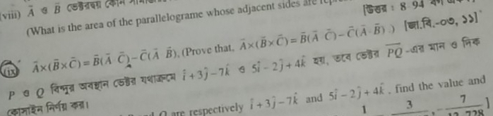 viii) overline A overline B एड्नचग दकम जम 
(What is the area of the parallelograme whose adjacent sides are I फखब :8.94
vector A* (vector B* vector C)=vector B(vector A· vector C)-vector C(vector Avector B) , (Prove that, vector A* (vector B* vector C)=vector B(vector A 1 a -vector C(vector A-vector B).) [□ 1.widehat FI,-∈fty ,>]
२θ ρ विम्मूत्र खव्ान Cरहैत यशाजन्दम hat i+3hat j-7hat k 5widehat i-2widehat j+4widehat k यग, छटन Cरत overline PQ -७त भान ७ निक 
find the value and 
(कामाकन निर्णग्र क्। L O are respectively hat i+3hat j-7hat k and 5widehat i-2widehat j+4widehat k _ 3,- 7/728 ]
1