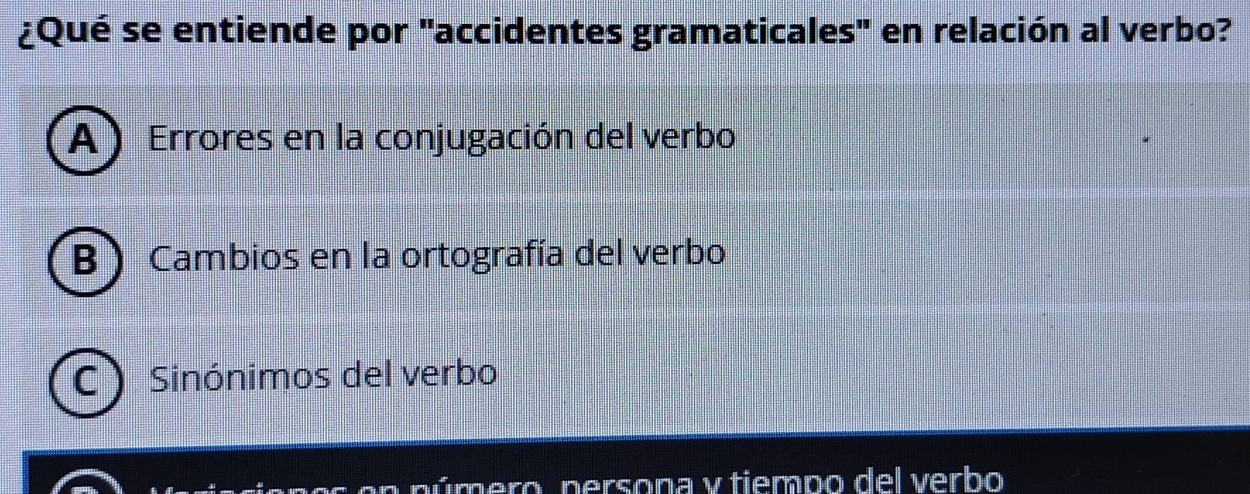 ¿Qué se entiende por "accidentes gramaticales" en relación al verbo?
A) Errores en la conjugación del verbo
B  Cambios en la ortografía del verbo
Sinónimos del verbo
en púmero, persona y tiempo del verbo