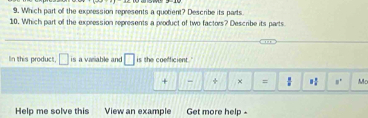 Which part of the expression represents a quotient? Describe its parts. 
10. Which part of the expression represents a product of two factors? Describe its parts. 
In this product, □ is a variable and is the coefficient.' 
+ - ÷ × =  8/8  8 2/8  □° Ma 
Help me solve this View an example Get more help -