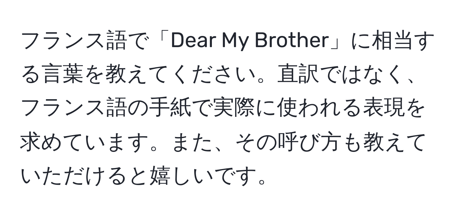 フランス語で「Dear My Brother」に相当する言葉を教えてください。直訳ではなく、フランス語の手紙で実際に使われる表現を求めています。また、その呼び方も教えていただけると嬉しいです。